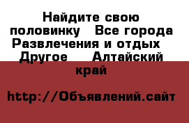 Найдите свою половинку - Все города Развлечения и отдых » Другое   . Алтайский край